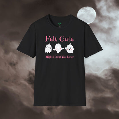 Felt Cute Might Haunt Tee